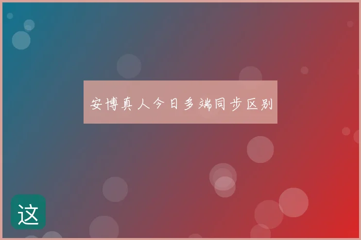 安博真人今日多端同步区别