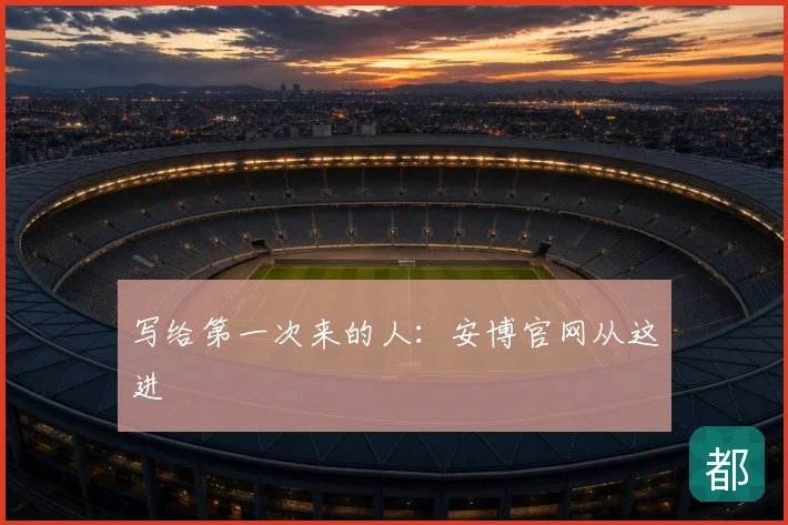 写给第一次来的人:安博官网从这进