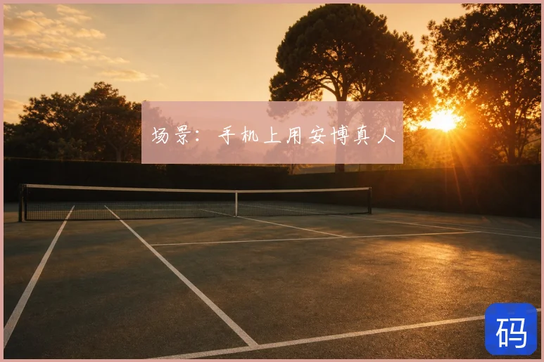 场景：手机上用安博真人